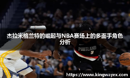 英国365杰拉米格兰特的崛起与NBA赛场上的多面手角色分析