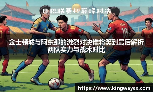 英国365金士顿城与阿东那的激烈对决谁将笑到最后解析两队实力与战术对比