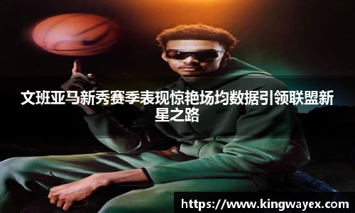 英国365文班亚马新秀赛季表现惊艳场均数据引领联盟新星之路